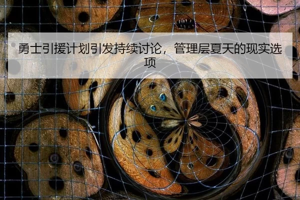 勇士引援计划引发持续讨论，管理层夏天的现实选项 | kaiyun